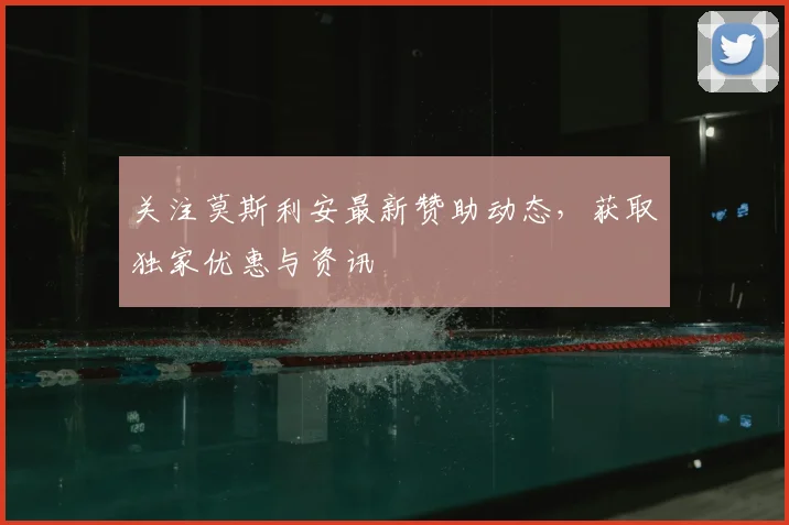 关注莫斯利安最新赞助动态，获取独家优惠与资讯