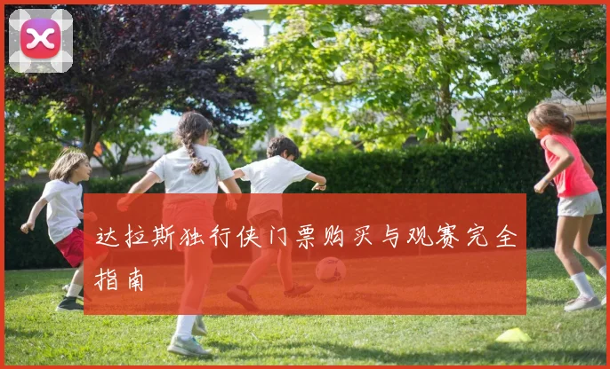 达拉斯独行侠门票购买与观赛完全指南
