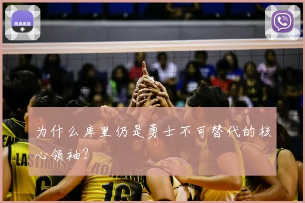为什么库里仍是勇士不可替代的核心领袖?