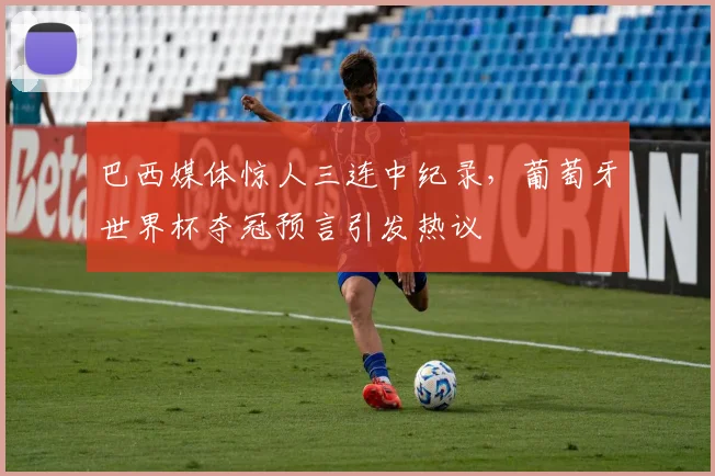巴西媒体惊人三连中纪录，葡萄牙世界杯夺冠预言引发热议