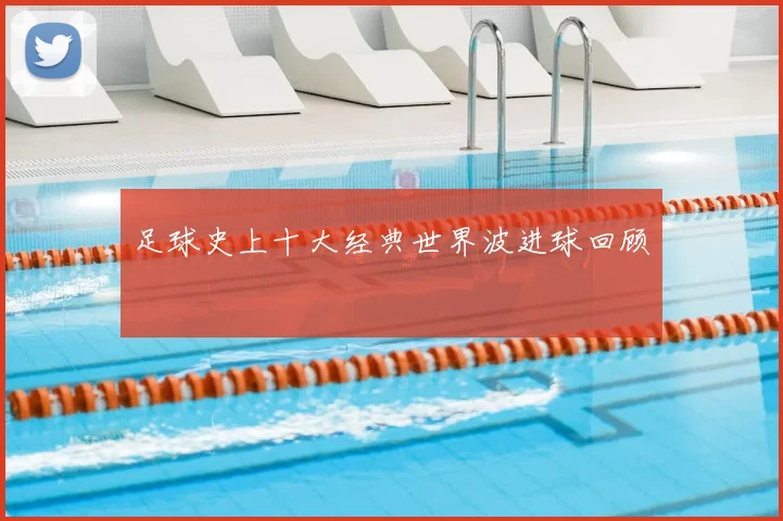 足球史上十大经典世界波进球回顾