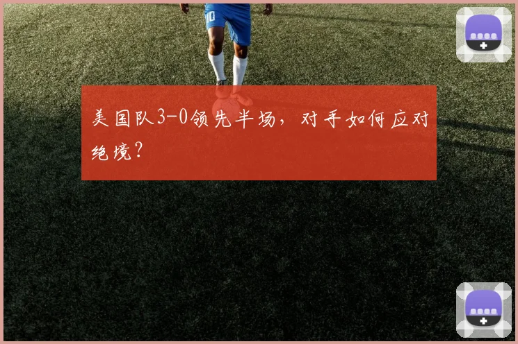美国队3-0领先半场，对手如何应对绝境？