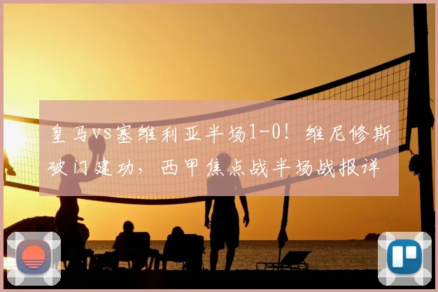 皇马vs塞维利亚半场1-0!维尼修斯破门建功,西甲焦点战半场战报详解