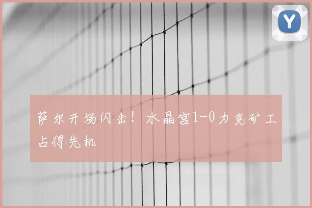萨尔开场闪击!水晶宫1-0力克矿工占得先机