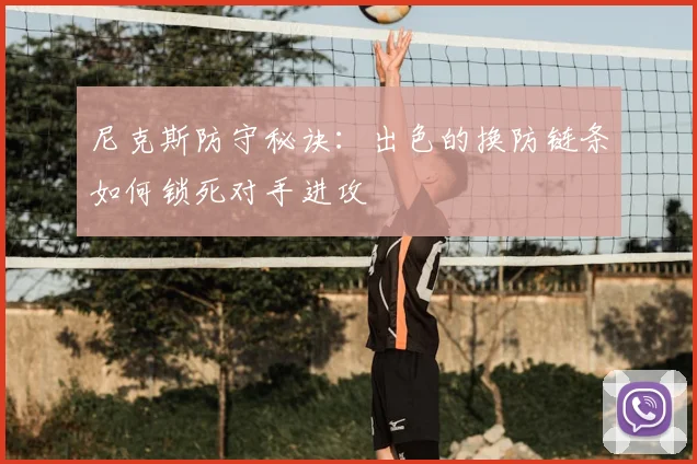尼克斯防守秘诀:出色的换防链条如何锁死对手进攻