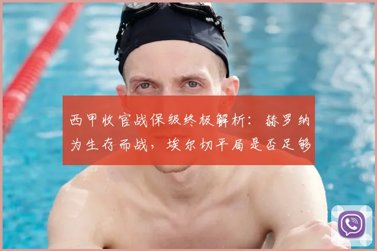 西甲收官战保级终极解析：赫罗纳为生存而战，埃尔切平局是否足够上岸？