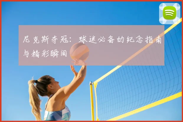 尼克斯夺冠:球迷必备的纪念指南与精彩瞬间