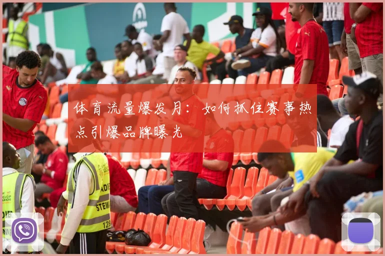体育流量爆发月：如何抓住赛事热点引爆品牌曝光