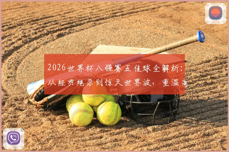 2026世界杯八强赛五佳球全解析：从经典绝杀到惊天世界波，重温高光时刻