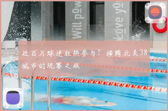 近百万球迷狂热参与!横跨北美38城市的观赛之旅