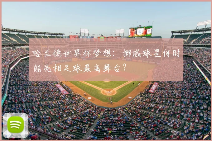 哈兰德世界杯梦想：挪威球星何时能亮相足球最高舞台？