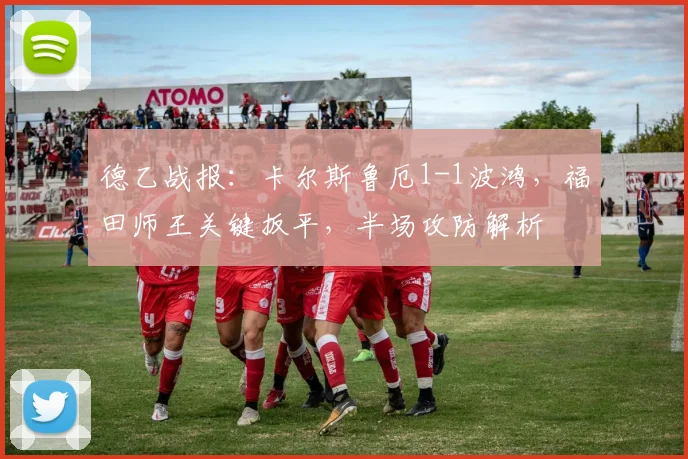 德乙战报:卡尔斯鲁厄1-1波鸿,福田师王关键扳平,半场攻防解析