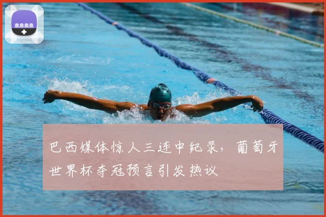巴西媒体惊人三连中纪录，葡萄牙世界杯夺冠预言引发热议