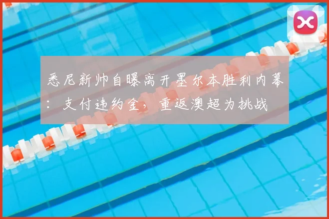 悉尼新帅自曝离开墨尔本胜利内幕:支付违约金,重返澳超为挑战