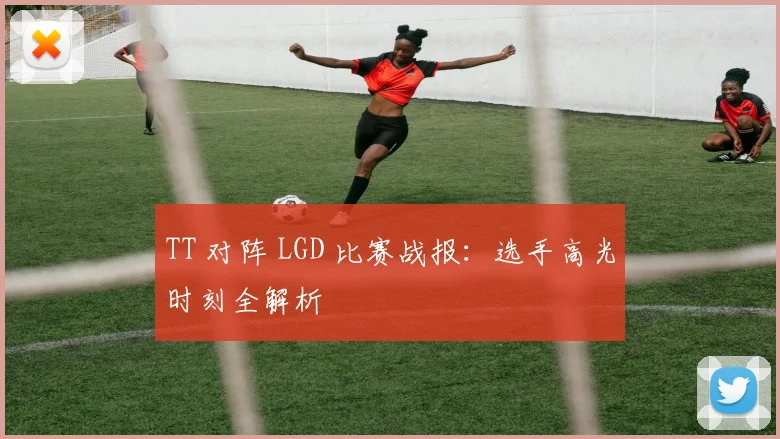 TT 对阵 LGD 比赛战报:选手高光时刻全解析