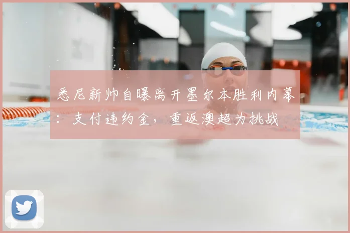 悉尼新帅自曝离开墨尔本胜利内幕：支付违约金，重返澳超为挑战