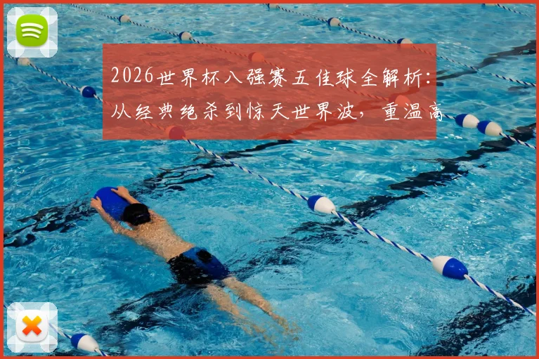 2026世界杯八强赛五佳球全解析:从经典绝杀到惊天世界波,重温高光时刻