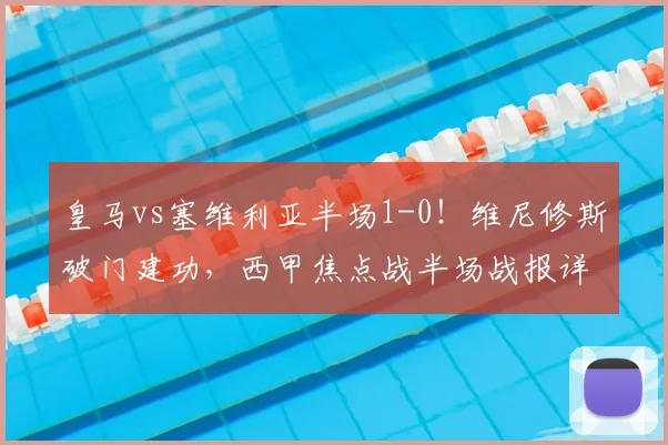皇马vs塞维利亚半场1-0！维尼修斯破门建功，西甲焦点战半场战报详解