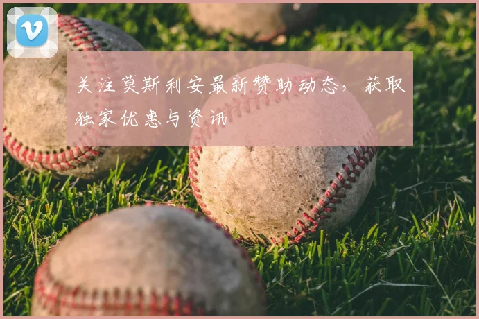 关注莫斯利安最新赞助动态,获取独家优惠与资讯